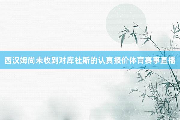 西汉姆尚未收到对库杜斯的认真报价体育赛事直播