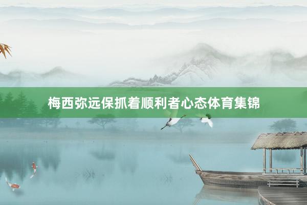梅西弥远保抓着顺利者心态体育集锦