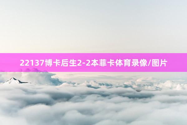 22137博卡后生2-2本菲卡体育录像/图片
