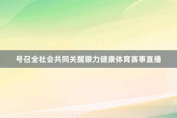号召全社会共同关醒眼力健康体育赛事直播