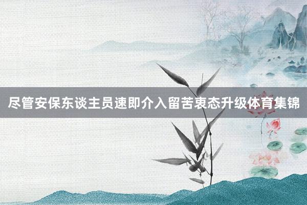 尽管安保东谈主员速即介入留苦衷态升级体育集锦