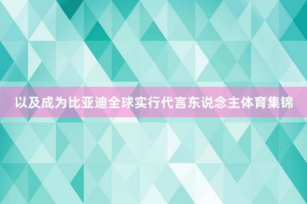 以及成为比亚迪全球实行代言东说念主体育集锦