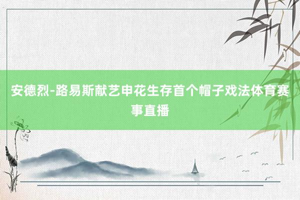 安德烈-路易斯献艺申花生存首个帽子戏法体育赛事直播