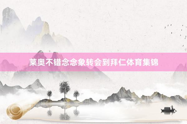 莱奥不错念念象转会到拜仁体育集锦