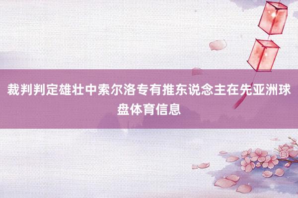 裁判判定雄壮中索尔洛专有推东说念主在先亚洲球盘体育信息
