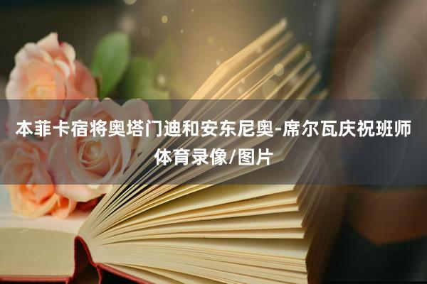 本菲卡宿将奥塔门迪和安东尼奥-席尔瓦庆祝班师体育录像/图片