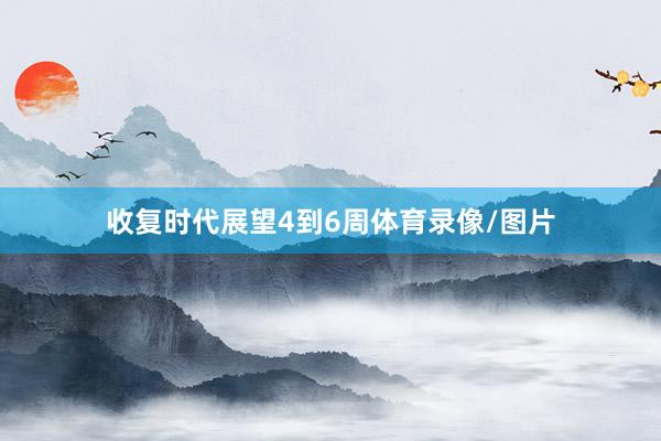 收复时代展望4到6周体育录像/图片