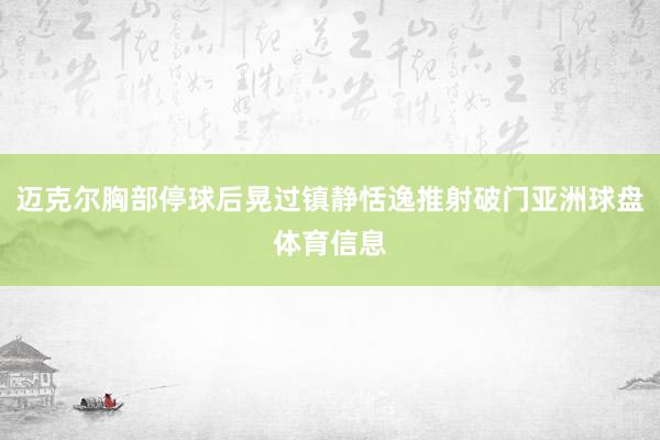 迈克尔胸部停球后晃过镇静恬逸推射破门亚洲球盘体育信息