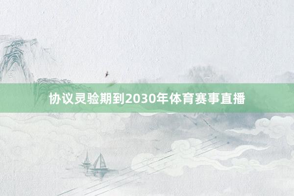 协议灵验期到2030年体育赛事直播
