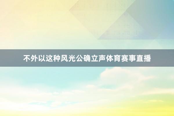 不外以这种风光公确立声体育赛事直播