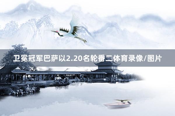 卫冕冠军巴萨以2.20名轮番二体育录像/图片