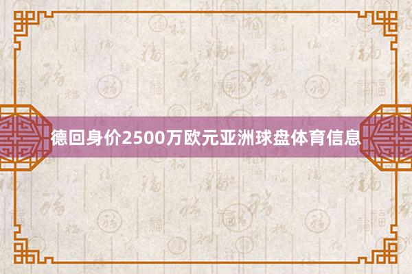 德回身价2500万欧元亚洲球盘体育信息