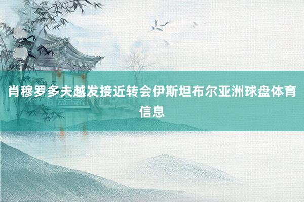 肖穆罗多夫越发接近转会伊斯坦布尔亚洲球盘体育信息