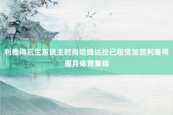 利雅得后生东谈主时尚哈姆达拉已租赁加盟利雅得眉月体育集锦