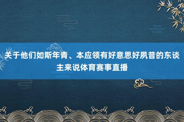 关于他们如斯年青、本应领有好意思好夙昔的东谈主来说体育赛事直播