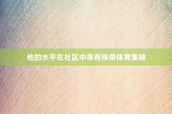 他的水平在社区中享有殊荣体育集锦