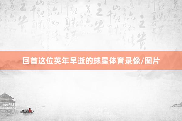 回首这位英年早逝的球星体育录像/图片