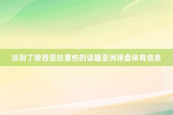 谈到了穆西亚拉重伤的话题亚洲球盘体育信息
