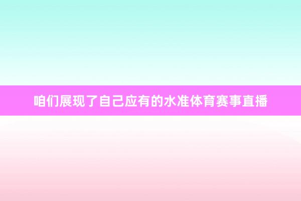 咱们展现了自己应有的水准体育赛事直播