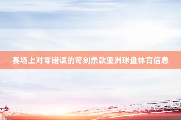 赛场上对零错误的苛刻条款亚洲球盘体育信息