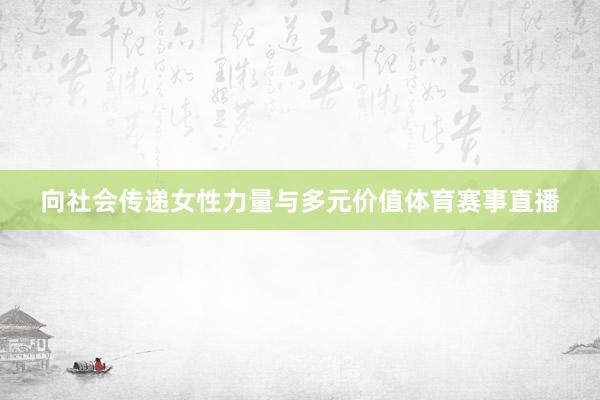 向社会传递女性力量与多元价值体育赛事直播