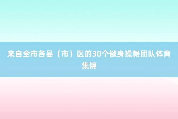 来自全市各县（市）区的30个健身操舞团队体育集锦