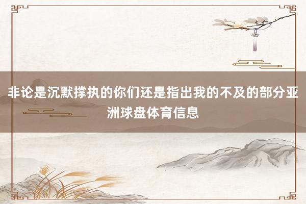非论是沉默撑执的你们还是指出我的不及的部分亚洲球盘体育信息