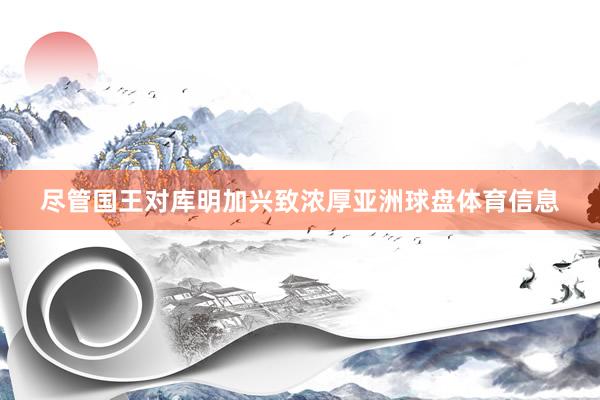 尽管国王对库明加兴致浓厚亚洲球盘体育信息