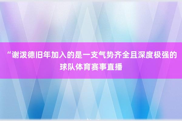 “谢泼德旧年加入的是一支气势齐全且深度极强的球队体育赛事直播