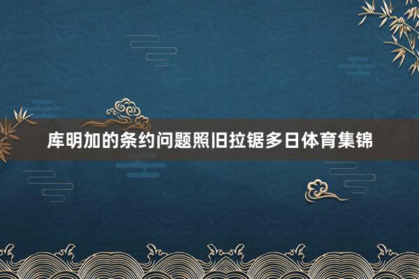 库明加的条约问题照旧拉锯多日体育集锦