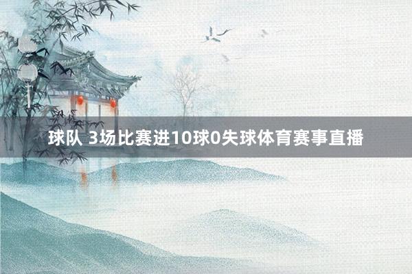 球队 3场比赛进10球0失球体育赛事直播