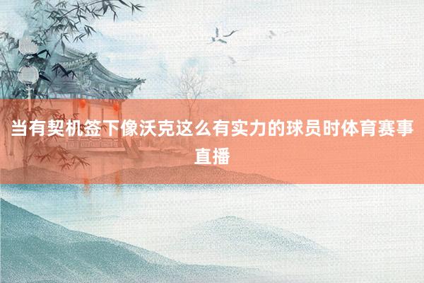 当有契机签下像沃克这么有实力的球员时体育赛事直播