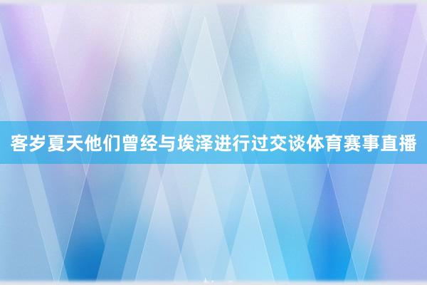 客岁夏天他们曾经与埃泽进行过交谈体育赛事直播
