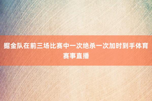 掘金队在前三场比赛中一次绝杀一次加时到手体育赛事直播