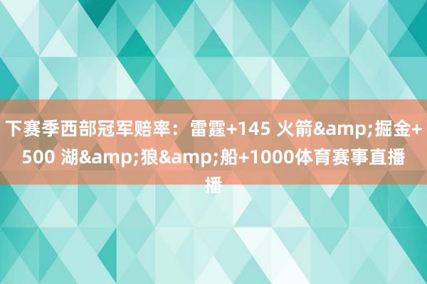 下赛季西部冠军赔率：雷霆+145 火箭&掘金+500 湖&狼&船+1000体育赛事直播