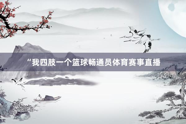 “我四肢一个篮球畅通员体育赛事直播