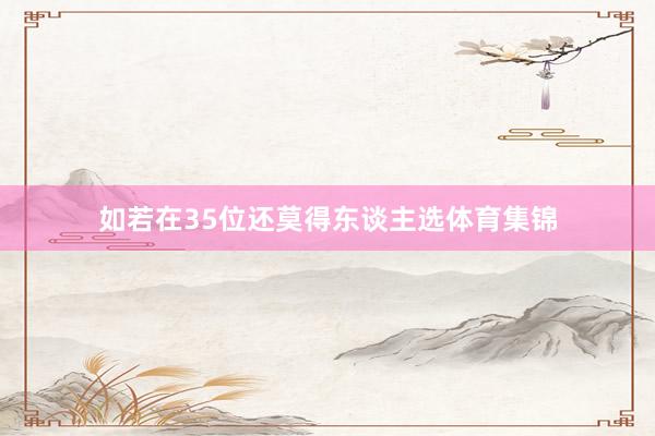 如若在35位还莫得东谈主选体育集锦