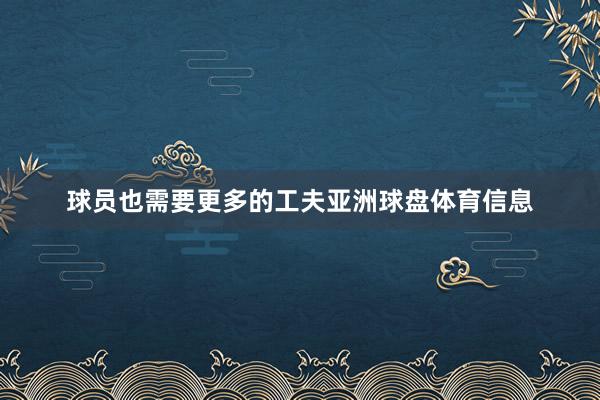 球员也需要更多的工夫亚洲球盘体育信息