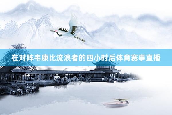 在对阵韦康比流浪者的四小时后体育赛事直播