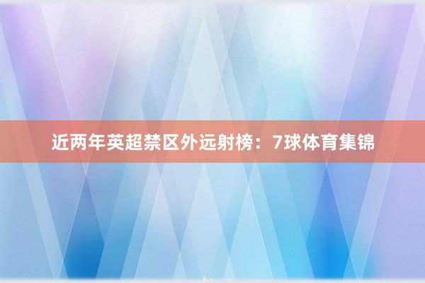 近两年英超禁区外远射榜：7球体育集锦