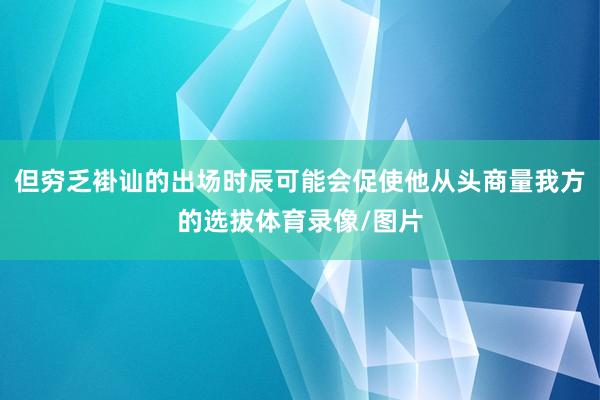 但穷乏褂讪的出场时辰可能会促使他从头商量我方的选拔体育录像/图片