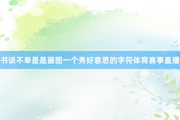 书谈不单是是画图一个秀好意思的字符体育赛事直播