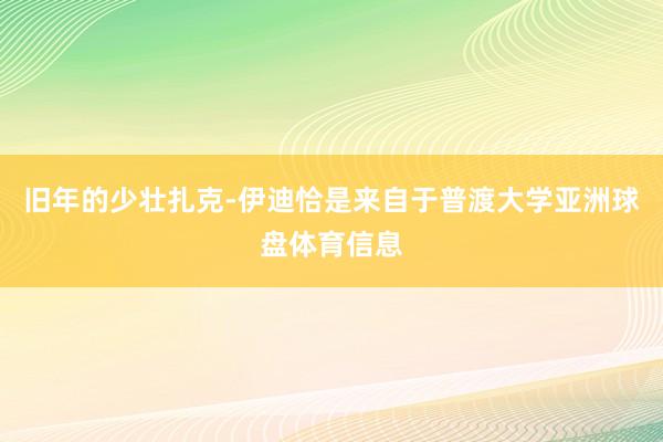 旧年的少壮扎克-伊迪恰是来自于普渡大学亚洲球盘体育信息