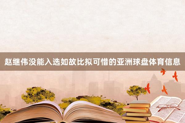 赵继伟没能入选如故比拟可惜的亚洲球盘体育信息