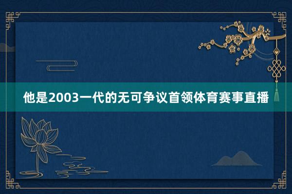 他是2003一代的无可争议首领体育赛事直播