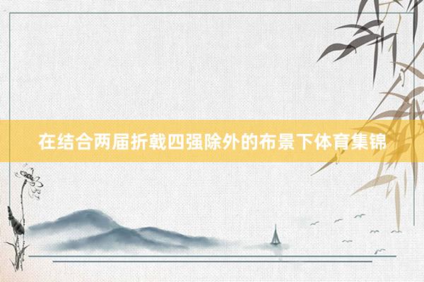 在结合两届折戟四强除外的布景下体育集锦