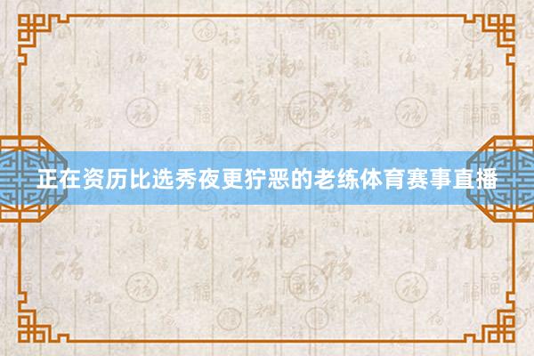 正在资历比选秀夜更狞恶的老练体育赛事直播