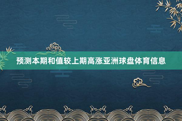 预测本期和值较上期高涨亚洲球盘体育信息