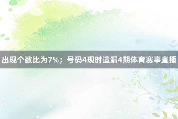 出现个数比为7%；　　号码4现时遗漏4期体育赛事直播