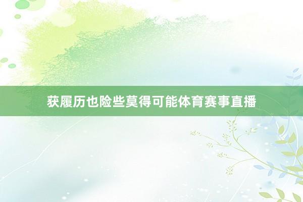 获履历也险些莫得可能体育赛事直播